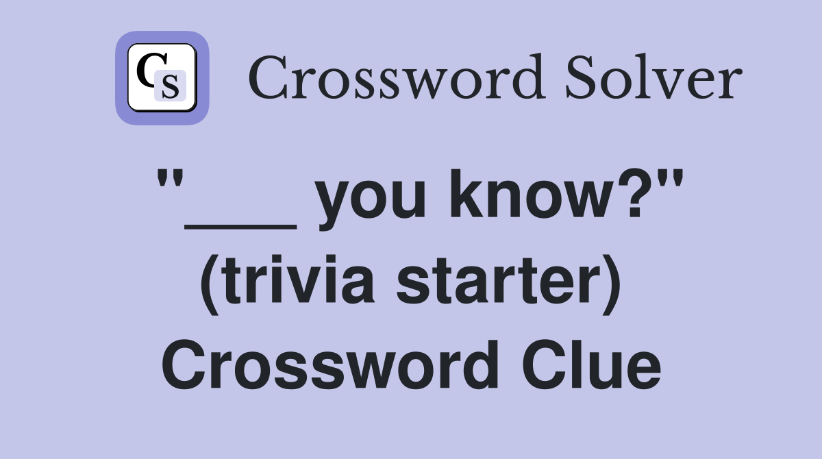 "___ you know?" (trivia starter) Crossword Clue
