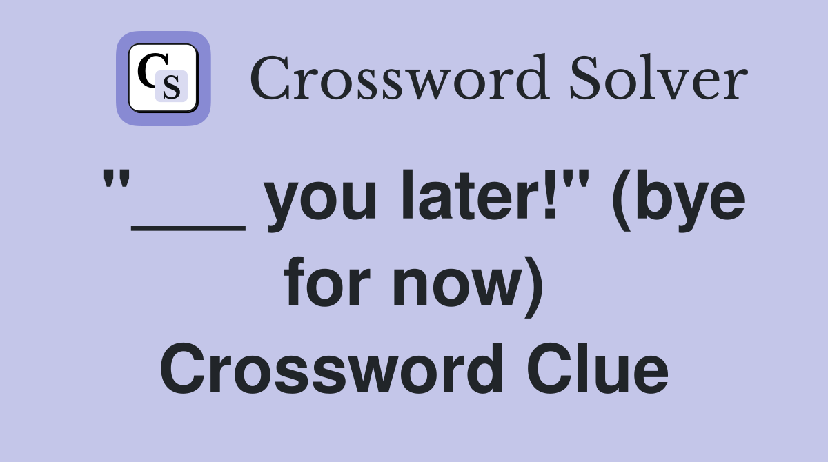 "___ you later!" (bye for now) Crossword Clue