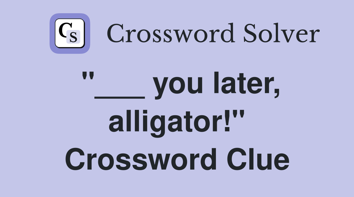 "___ you later, alligator!" Crossword Clue