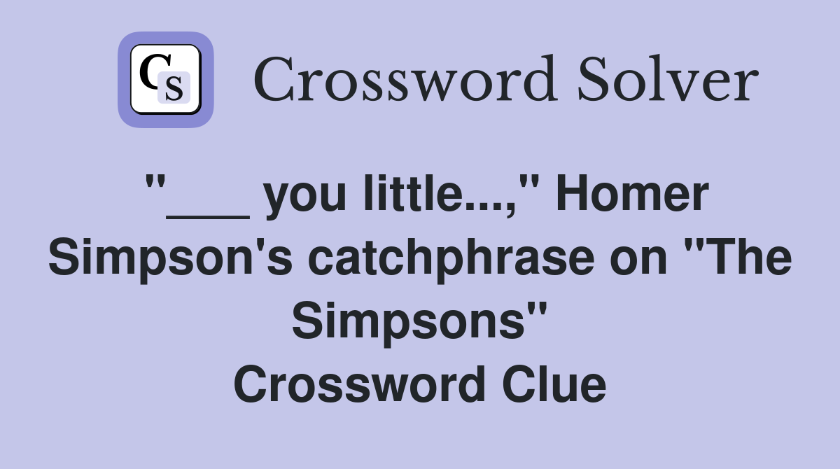 "___ you little...," Homer Simpson's catchphrase on "The Simpsons" Crossword Clue