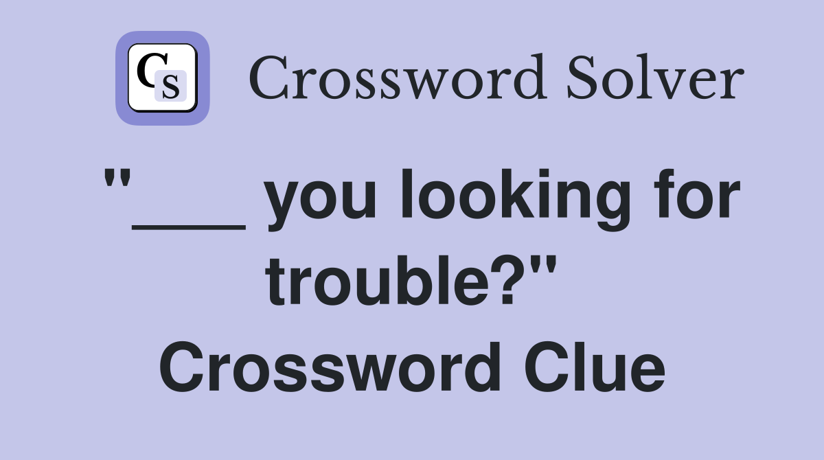 "___ you looking for trouble?" Crossword Clue