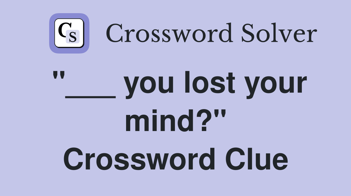 "___ you lost your mind?" Crossword Clue