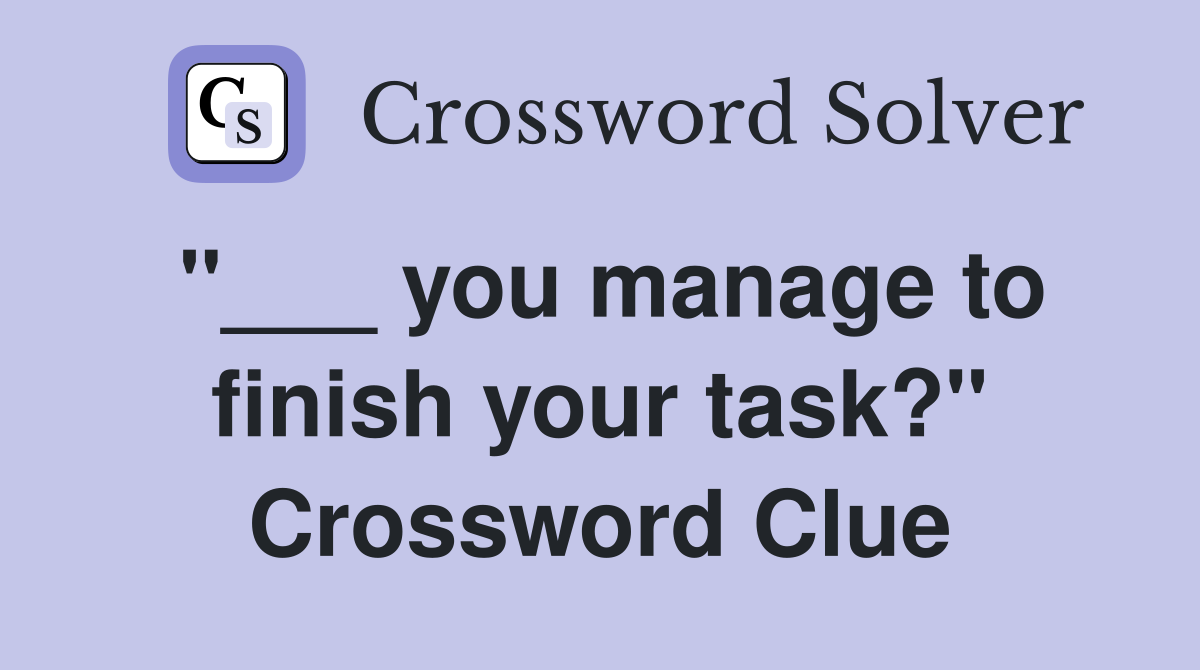"___ you manage to finish your task?" Crossword Clue
