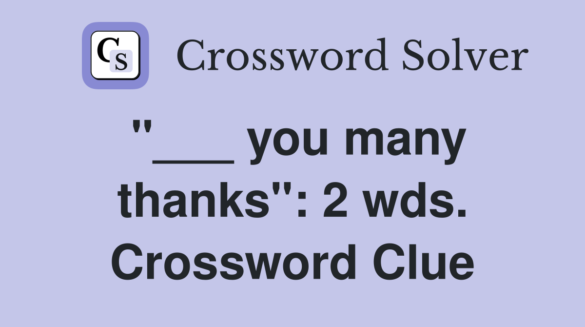 "___ you many thanks": 2 wds. Crossword Clue