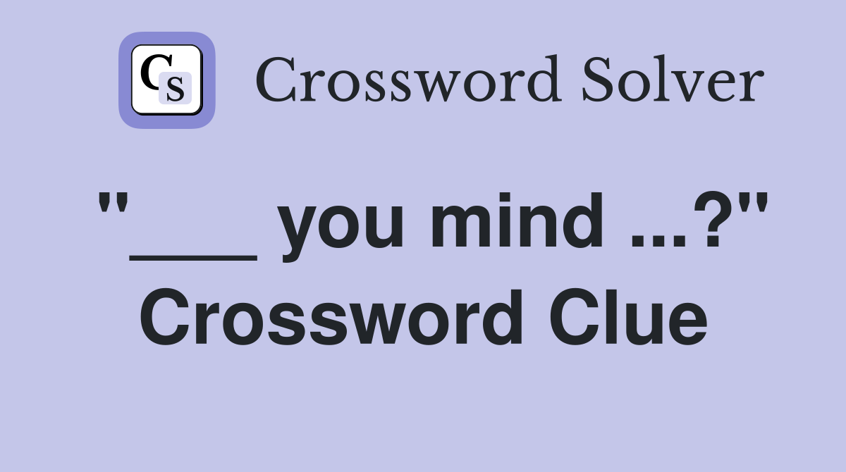 "___ you mind ...?" Crossword Clue
