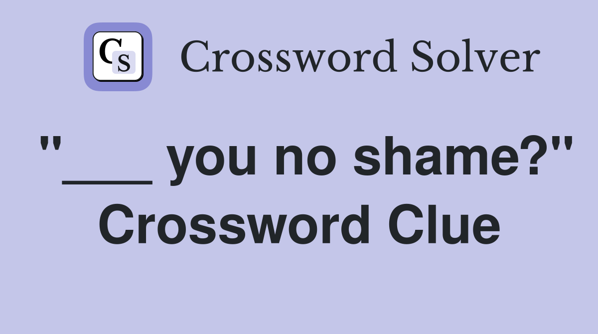 "___ you no shame?" Crossword Clue