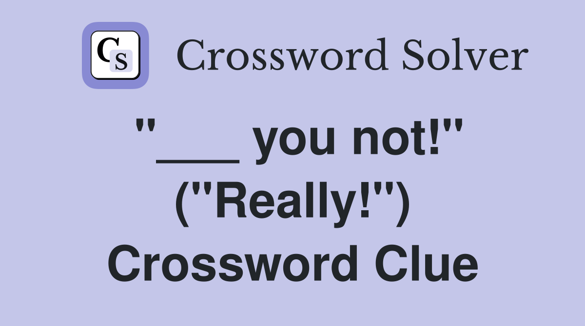 "___ you not!" ("Really!") Crossword Clue