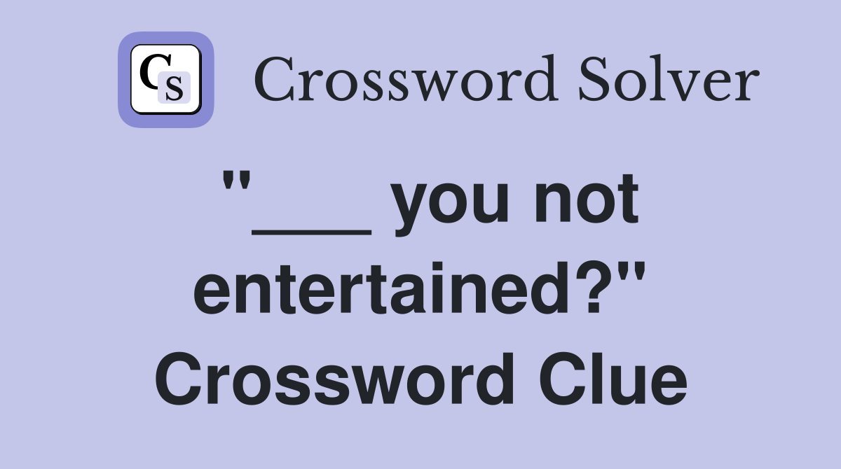 "___ you not entertained?" Crossword Clue
