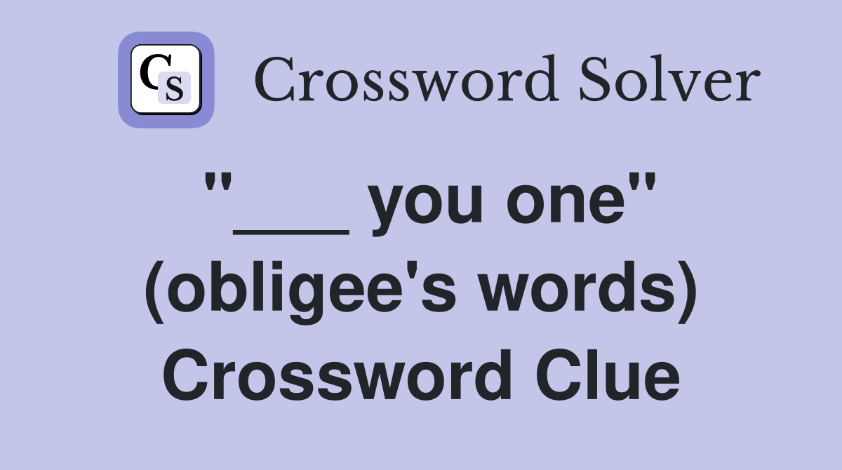 "___ you one" (obligee's words) Crossword Clue