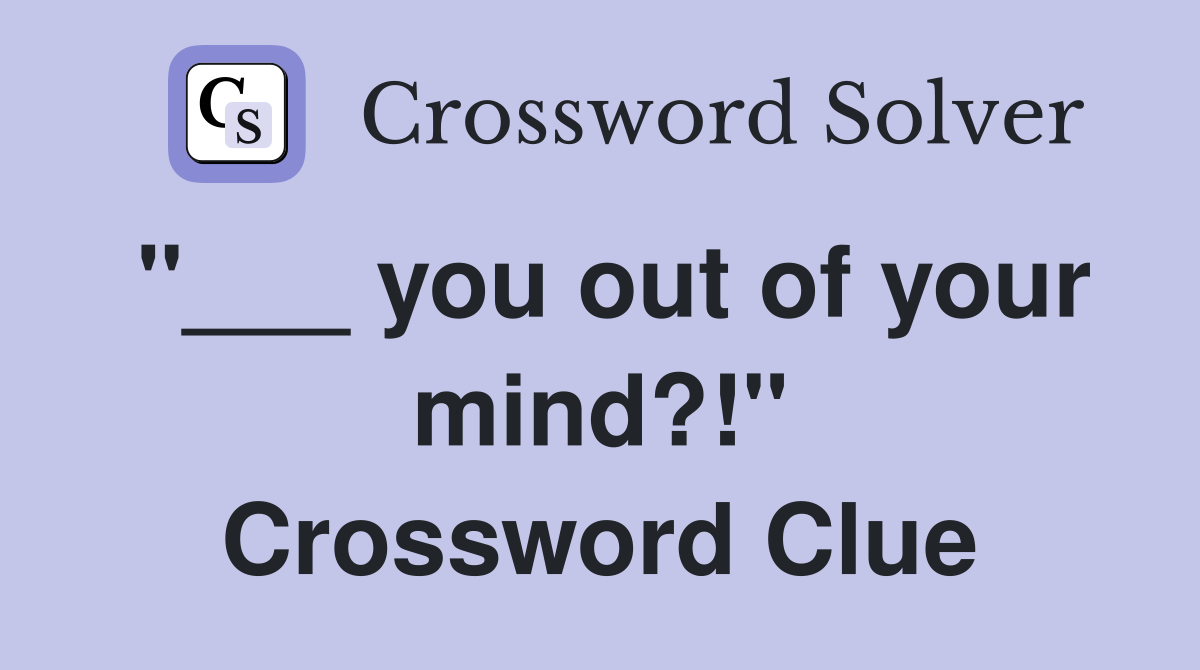 "___ you out of your mind?!" Crossword Clue