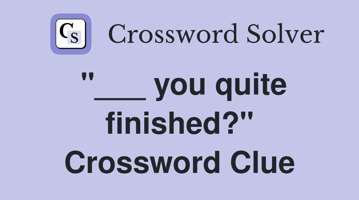 "___ you quite finished?" Crossword Clue