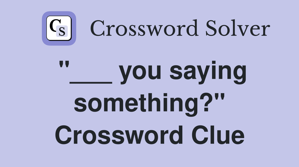 "___ you saying something?" Crossword Clue