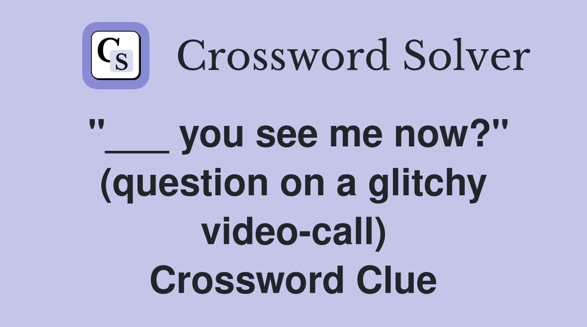 "___ you see me now?" (question on a glitchy video-call) Crossword Clue