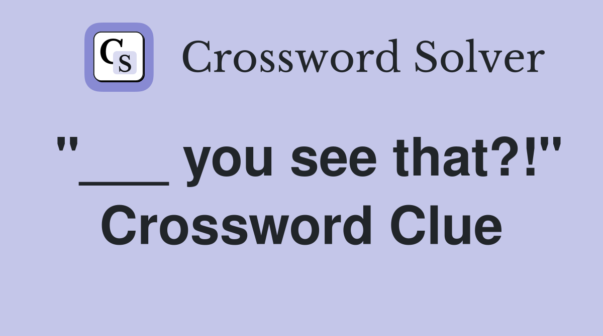 "___ you see that?!" Crossword Clue