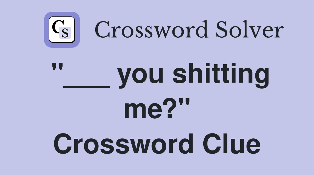 "___ you shitting me?" Crossword Clue