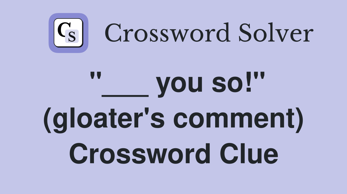 "___ you so!" (gloater's comment) Crossword Clue