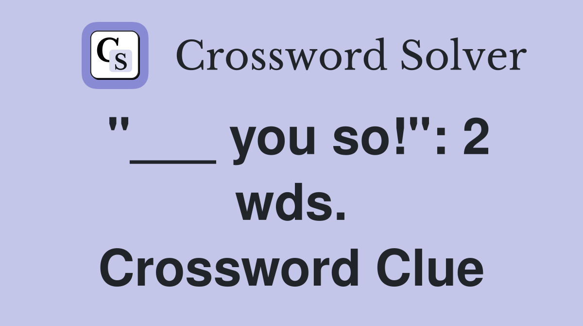 "___ you so!": 2 wds. Crossword Clue