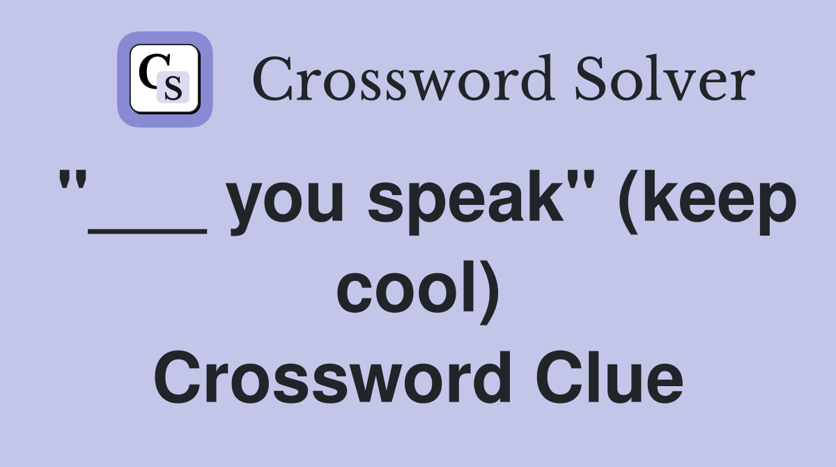 "___ you speak" (keep cool) Crossword Clue