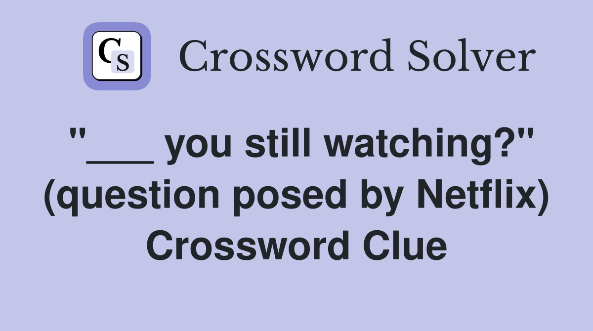 "___ you still watching?" (question posed by Netflix) Crossword Clue