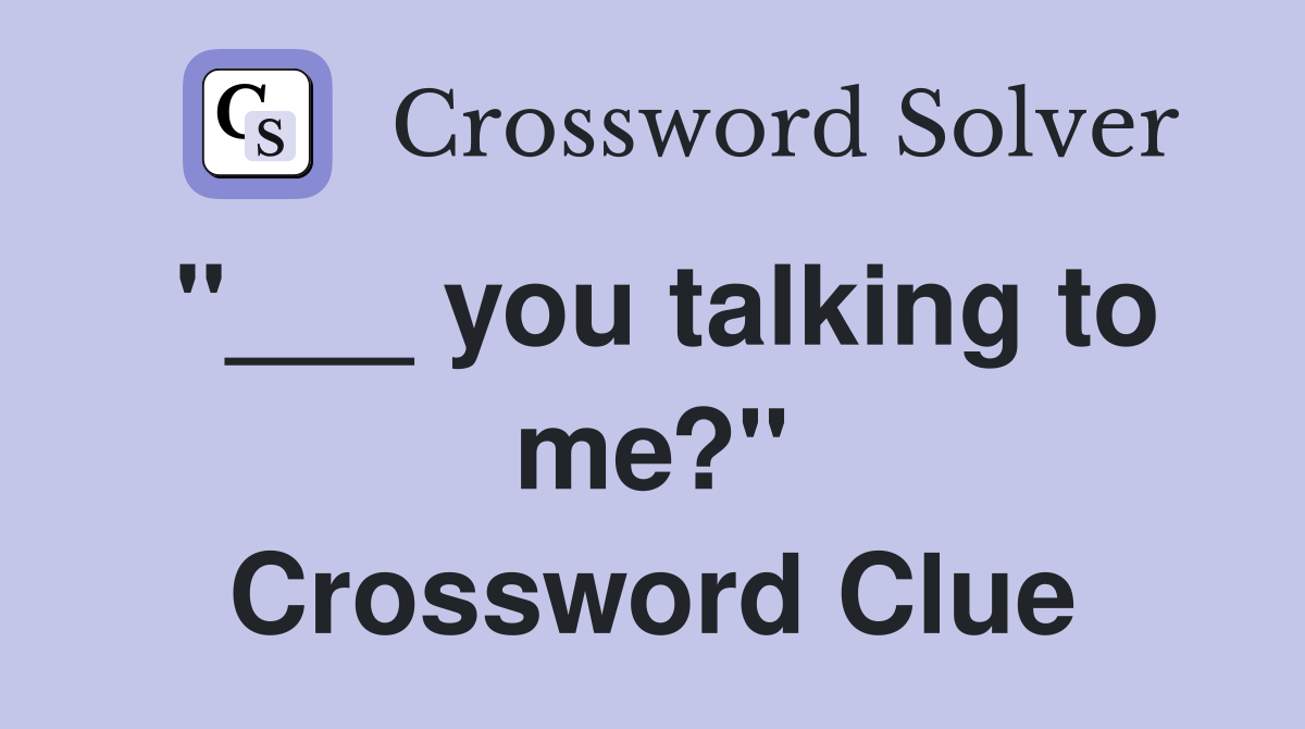 "___ you talking to me?" Crossword Clue