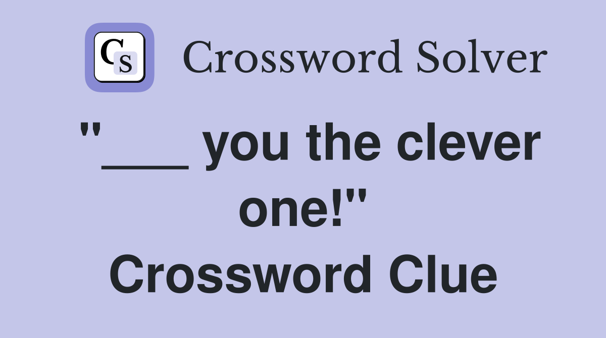 "___ you the clever one!" Crossword Clue