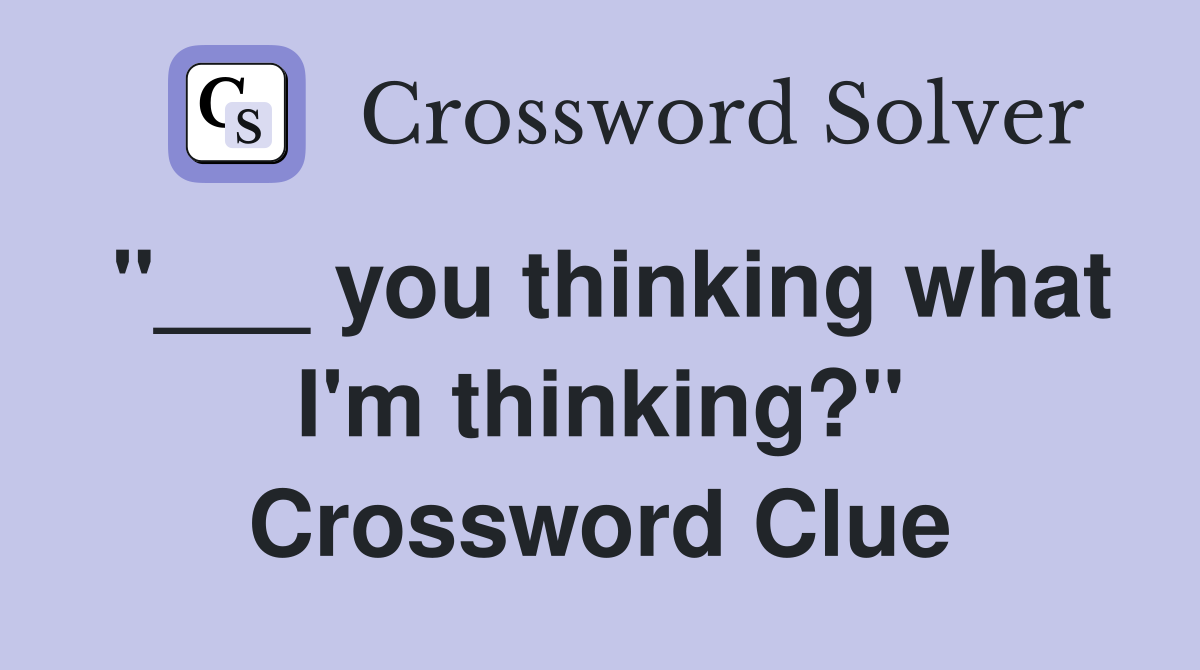 "___ you thinking what I'm thinking?" Crossword Clue