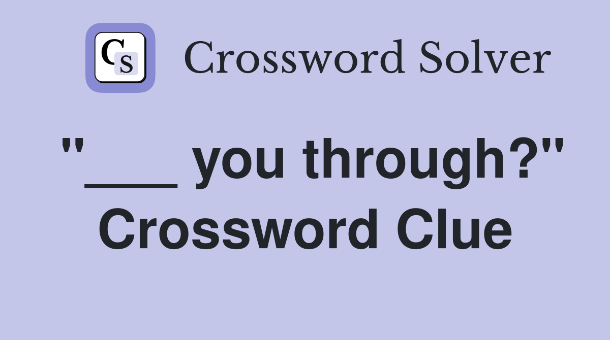 "___ you through?" Crossword Clue