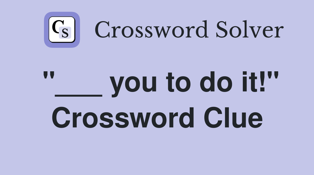 "___ you to do it!" Crossword Clue