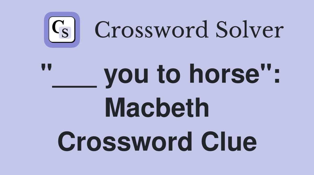 "___ you to horse": Macbeth Crossword Clue