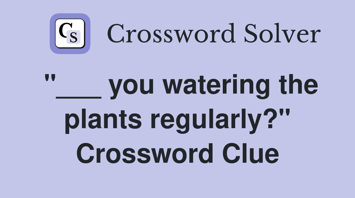 "___ you watering the plants regularly?" Crossword Clue