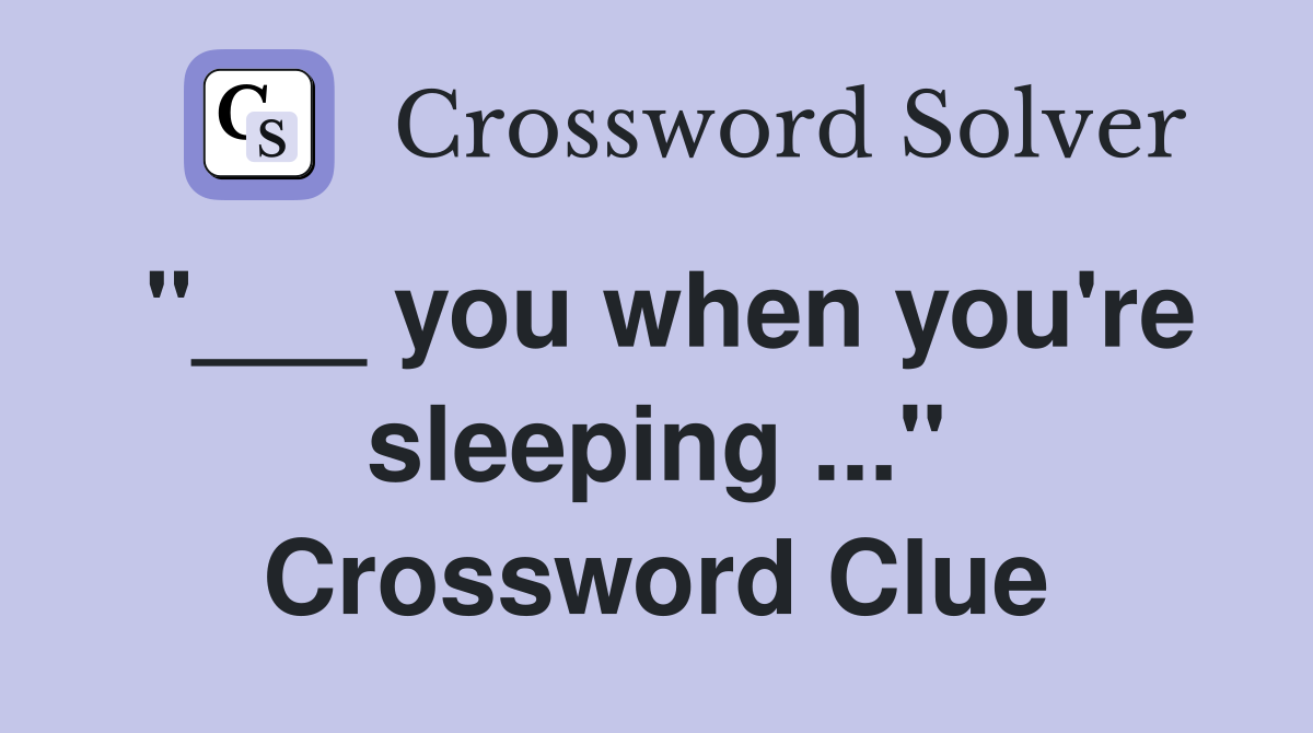 "___ you when you're sleeping ..." Crossword Clue
