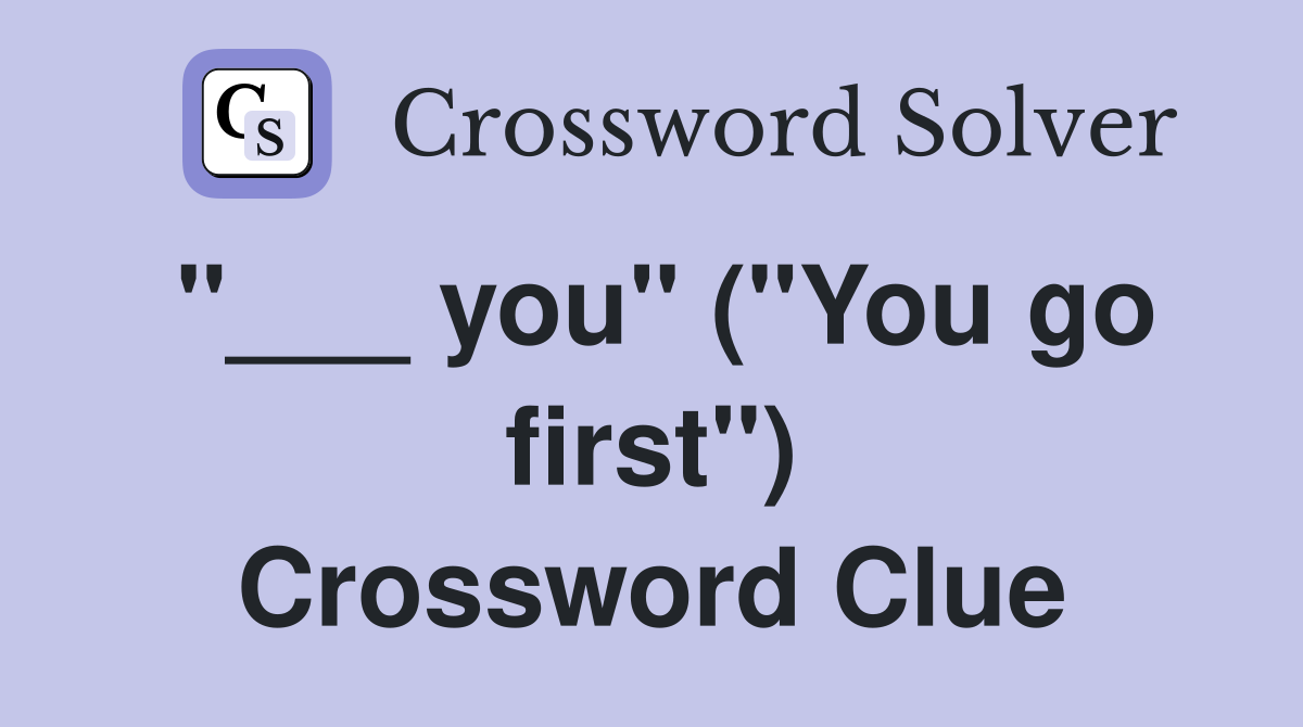 "___ you" ("You go first") Crossword Clue
