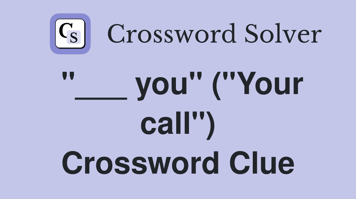 "___ you" ("Your call") Crossword Clue