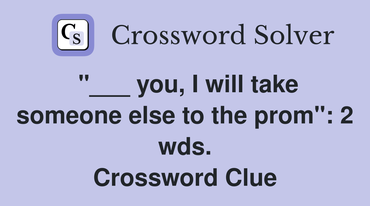 "___ you, I will take someone else to the prom": 2 wds. Crossword Clue