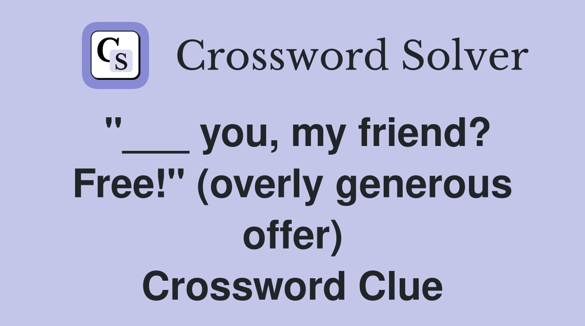 "___ you, my friend? Free!" (overly generous offer) Crossword Clue