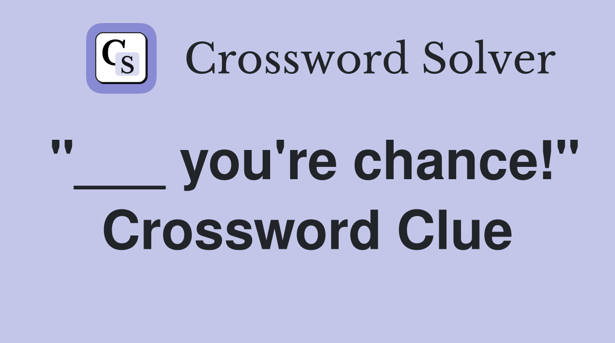 "___ you're chance!" Crossword Clue