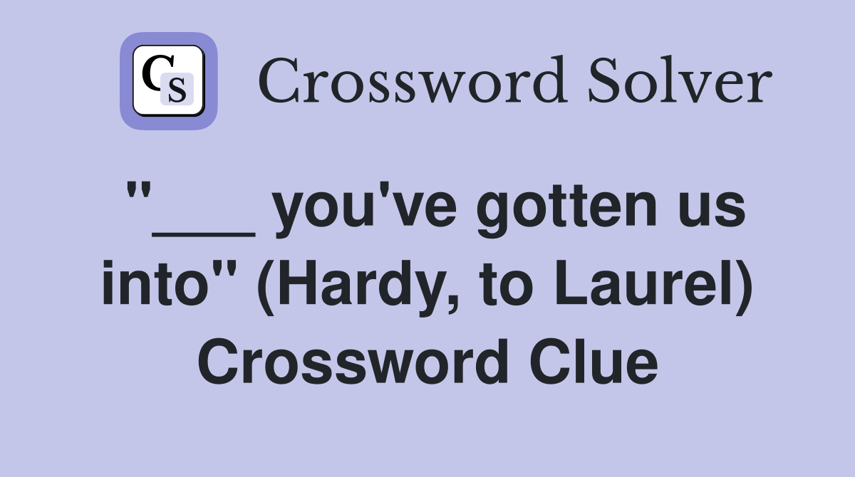 "___ you've gotten us into" (Hardy, to Laurel) Crossword Clue