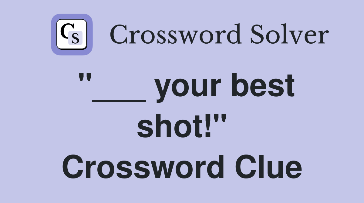 "___ your best shot!" Crossword Clue