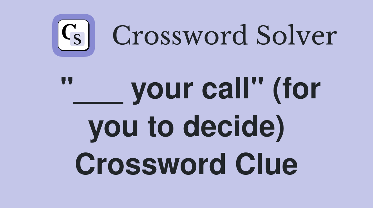 "___ your call" (for you to decide) Crossword Clue