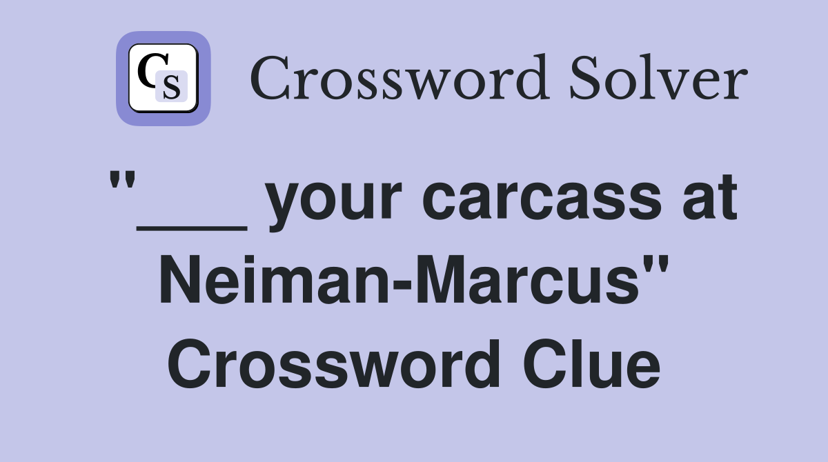 "___ your carcass at Neiman-Marcus" Crossword Clue