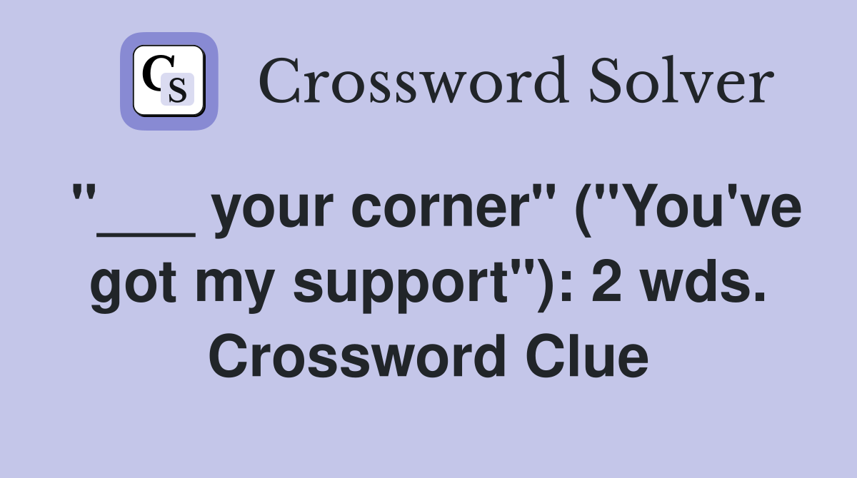 "___ your corner" ("You've got my support"): 2 wds. Crossword Clue