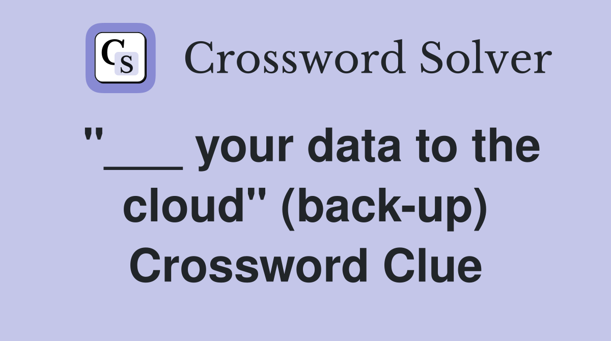"___ your data to the cloud" (back-up) Crossword Clue