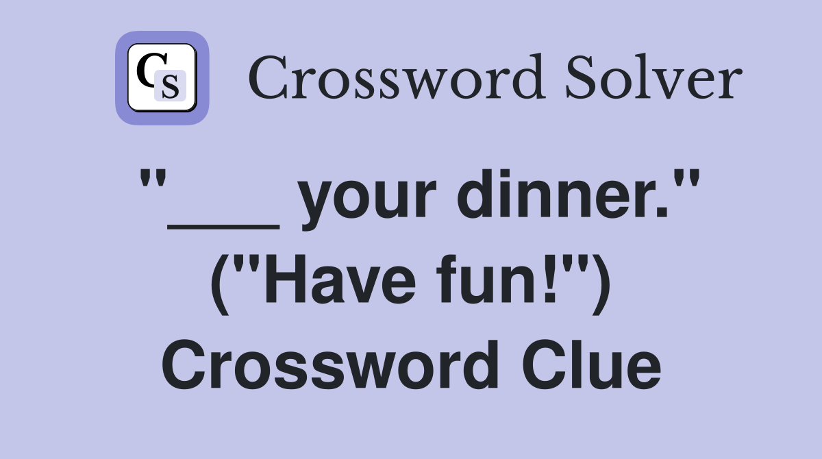"___ your dinner." ("Have fun!") Crossword Clue