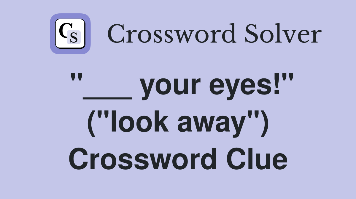 "___ your eyes!" ("look away") Crossword Clue