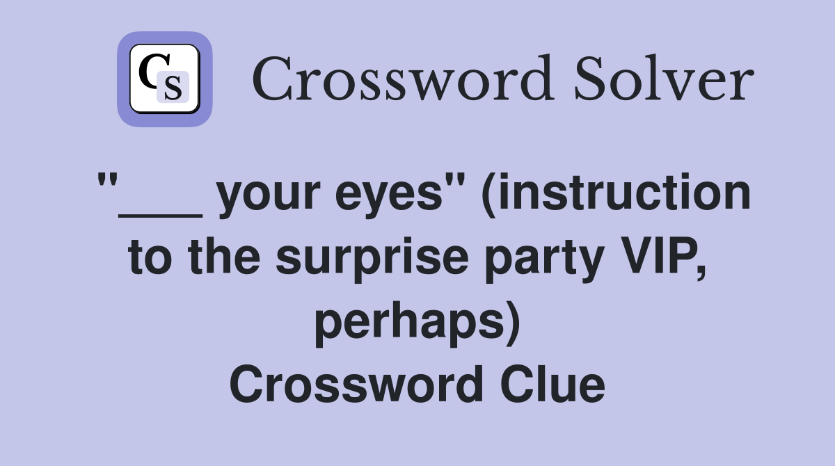 "___ your eyes" (instruction to the surprise party VIP, perhaps) Crossword Clue