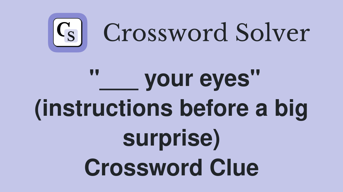 "___ your eyes" (instructions before a big surprise) Crossword Clue