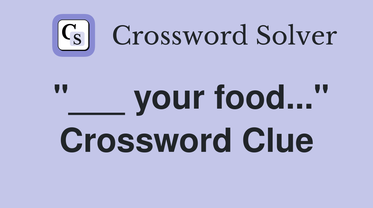 "___ your food..." Crossword Clue