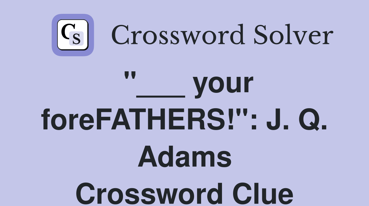 "___ your foreFATHERS!": J. Q. Adams Crossword Clue