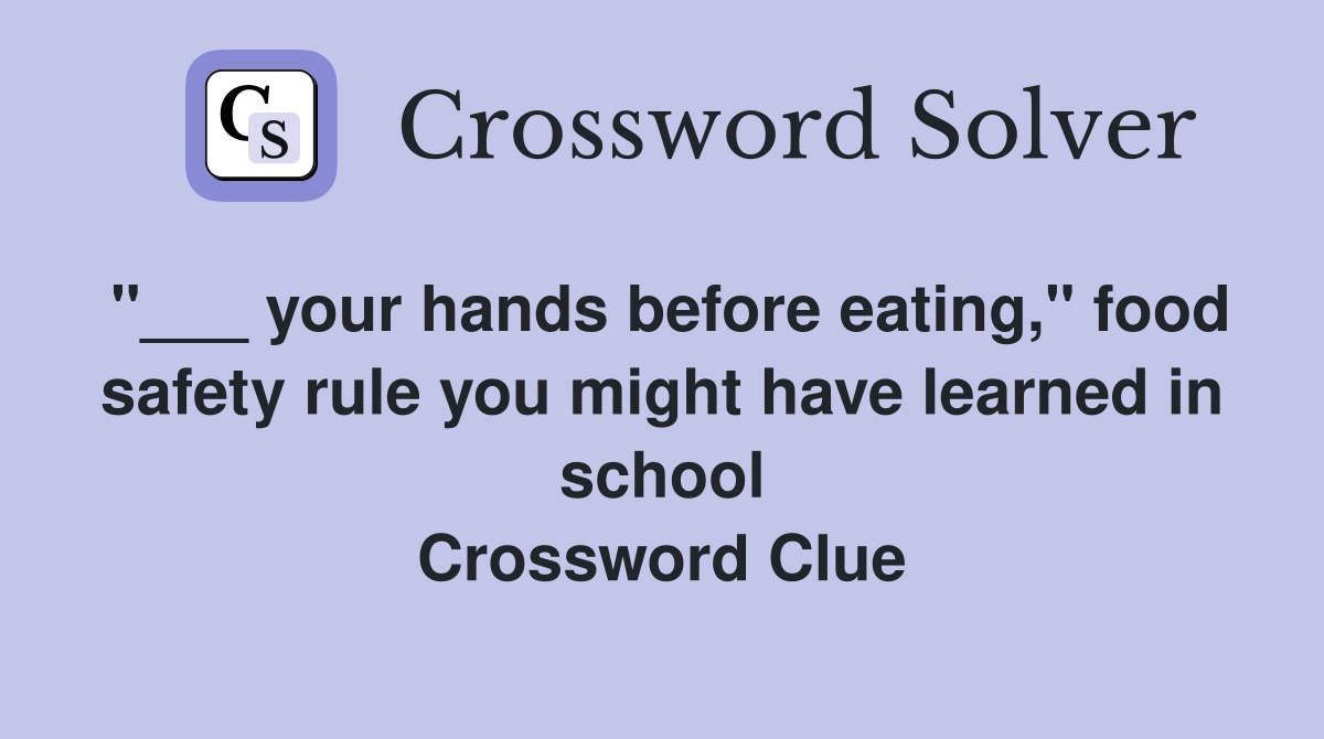 "___ your hands before eating," food safety rule you might have learned in school Crossword Clue