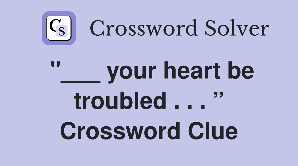 "___ your heart be troubled . . . ” Crossword Clue